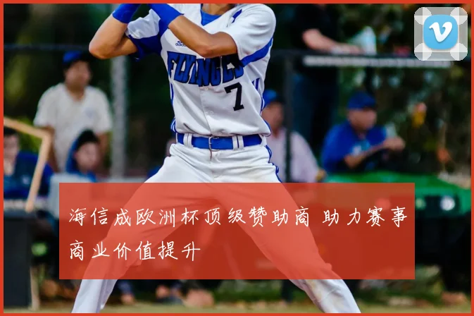 海信成欧洲杯顶级赞助商 助力赛事商业价值提升