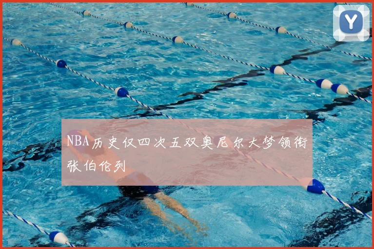 NBA历史仅四次五双奥尼尔大梦领衔张伯伦列