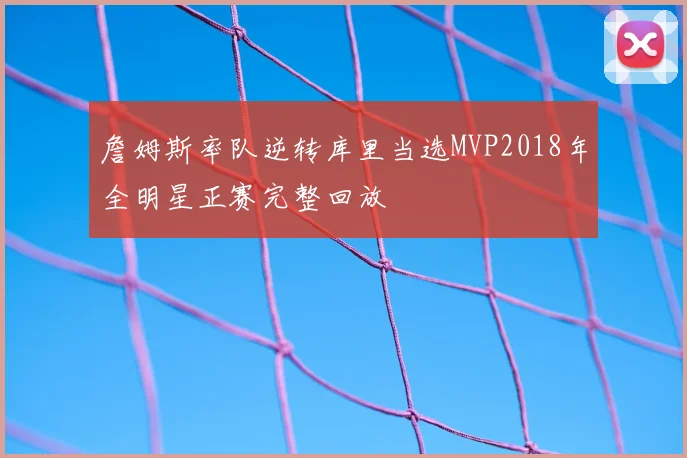 詹姆斯率队逆转库里当选MVP2018年全明星正赛完整回放