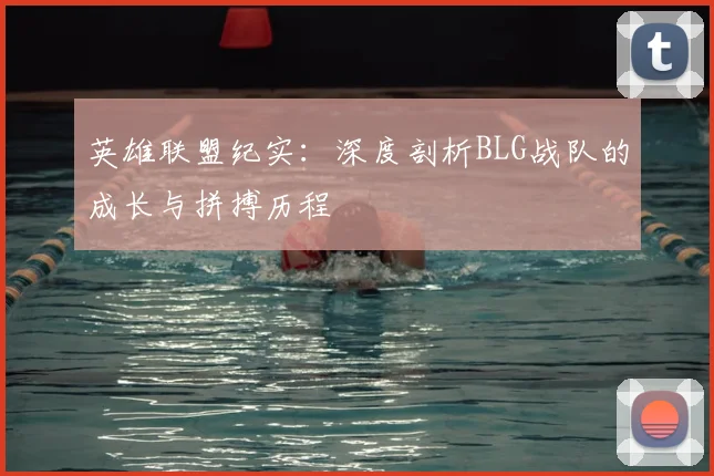 英雄联盟纪实：深度剖析BLG战队的成长与拼搏历程