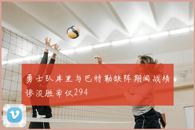 勇士队库里与巴特勒缺阵期间战绩惨淡胜率仅294