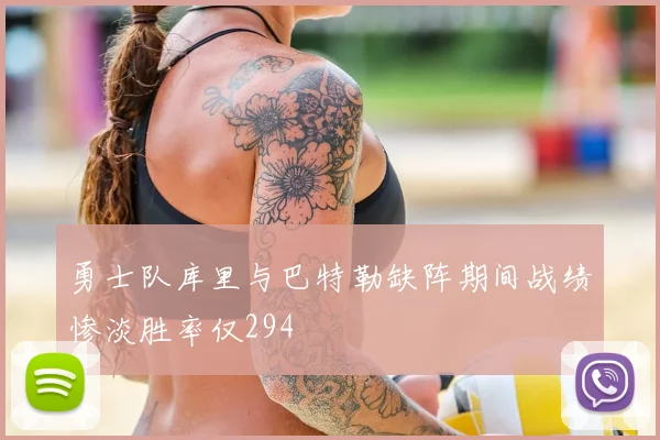 勇士队库里与巴特勒缺阵期间战绩惨淡胜率仅294