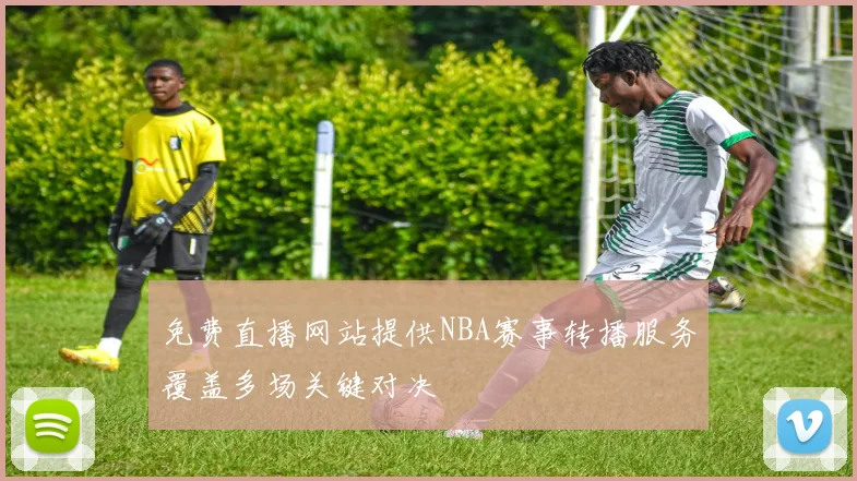 免费直播网站提供NBA赛事转播服务覆盖多场关键对决