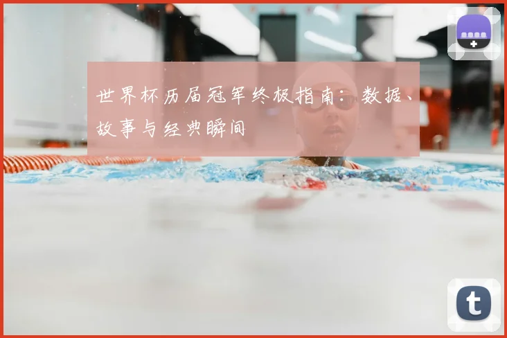 世界杯历届冠军终极指南:数据、故事与经典瞬间