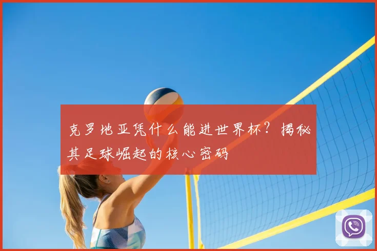 克罗地亚凭什么能进世界杯?揭秘其足球崛起的核心密码