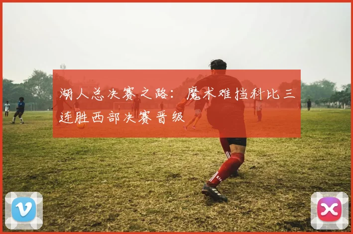 湖人总决赛之路:魔术难挡科比三连胜西部决赛晋级