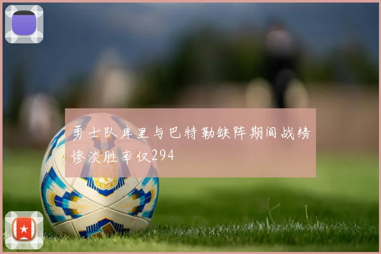 勇士队库里与巴特勒缺阵期间战绩惨淡胜率仅294