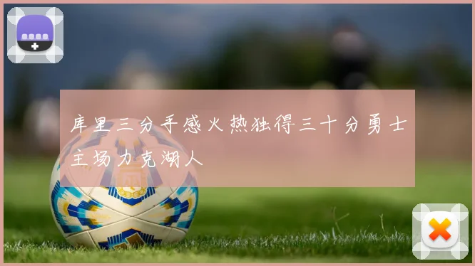 库里三分手感火热独得三十分勇士主场力克湖人