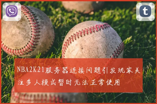 NBA2K21服务器连接问题引发玩家关注多人模式暂时无法正常使用