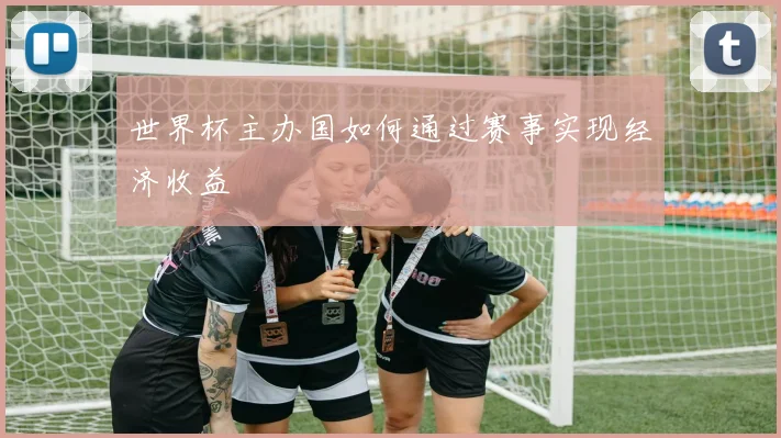 世界杯主办国如何通过赛事实现经济收益