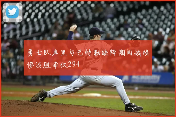 勇士队库里与巴特勒缺阵期间战绩惨淡胜率仅294