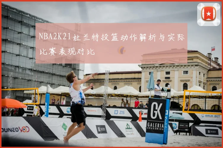 NBA2K21杜兰特投篮动作解析与实际比赛表现对比