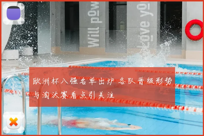 欧洲杯八强名单出炉 各队晋级形势与淘汰赛看点引关注