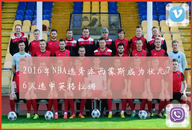 2016年NBA选秀本西蒙斯成为状元76人选中英格拉姆
