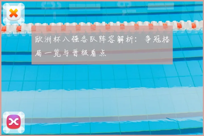 欧洲杯八强各队阵容解析：争冠格局一览与晋级看点