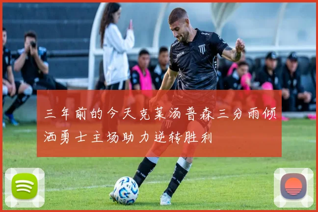 三年前的今天克莱汤普森三分雨倾洒勇士主场助力逆转胜利