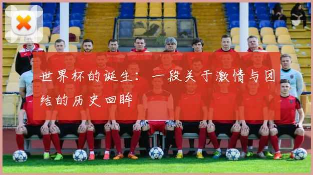 世界杯的诞生：一段关于激情与团结的历史回眸