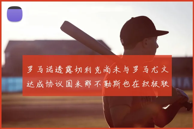 罗马诺透露切利克尚未与罗马尤文达成协议国米那不勒斯也在积极联系
