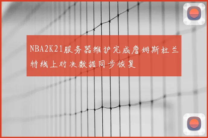 NBA2K21服务器维护完成詹姆斯杜兰特线上对决数据同步恢复