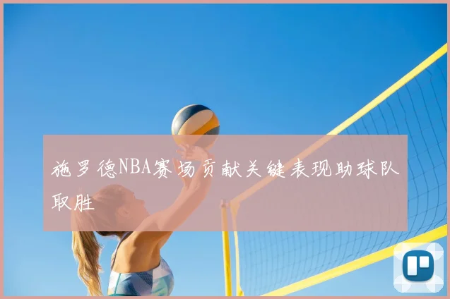 施罗德NBA赛场贡献关键表现助球队取胜