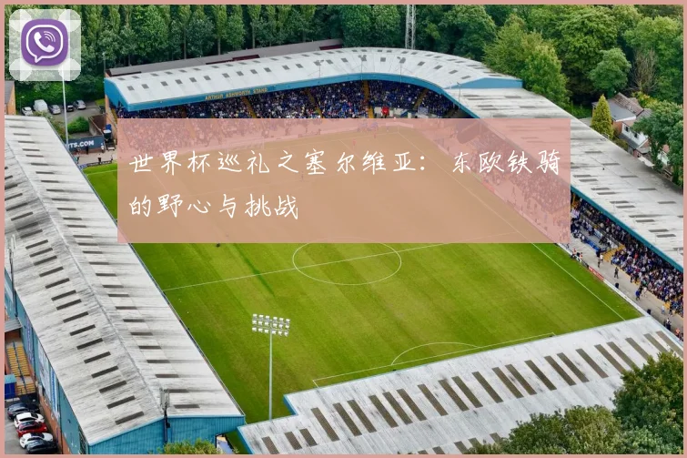 世界杯巡礼之塞尔维亚：东欧铁骑的野心与挑战