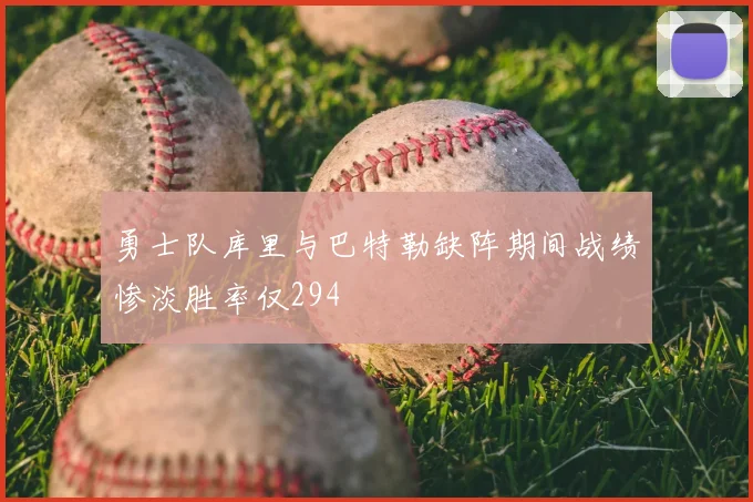 勇士队库里与巴特勒缺阵期间战绩惨淡胜率仅294