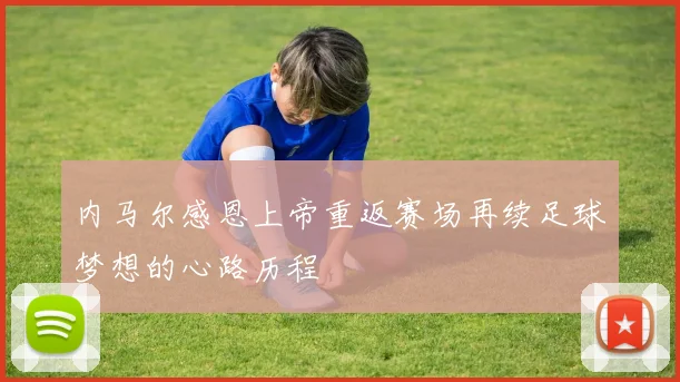 内马尔感恩上帝重返赛场再续足球梦想的心路历程
