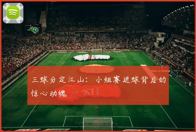 三球分定江山:小组赛进球背后的惊心动魄