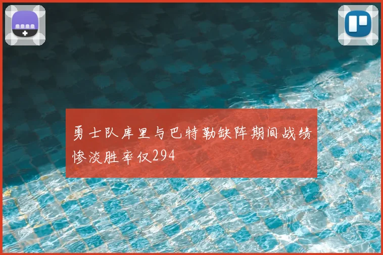 勇士队库里与巴特勒缺阵期间战绩惨淡胜率仅294