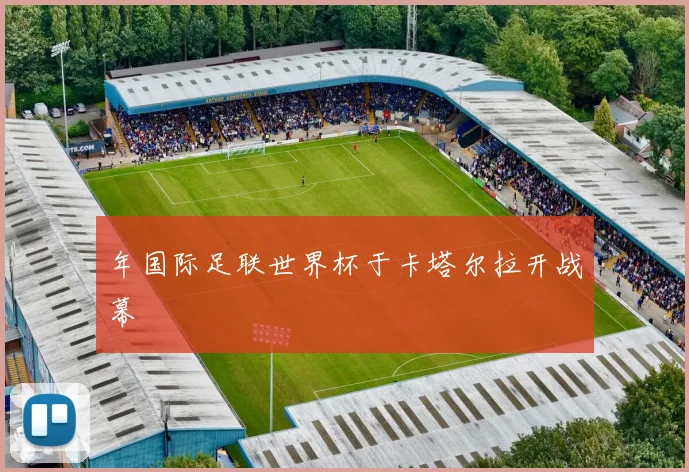 年国际足联世界杯于卡塔尔拉开战幕