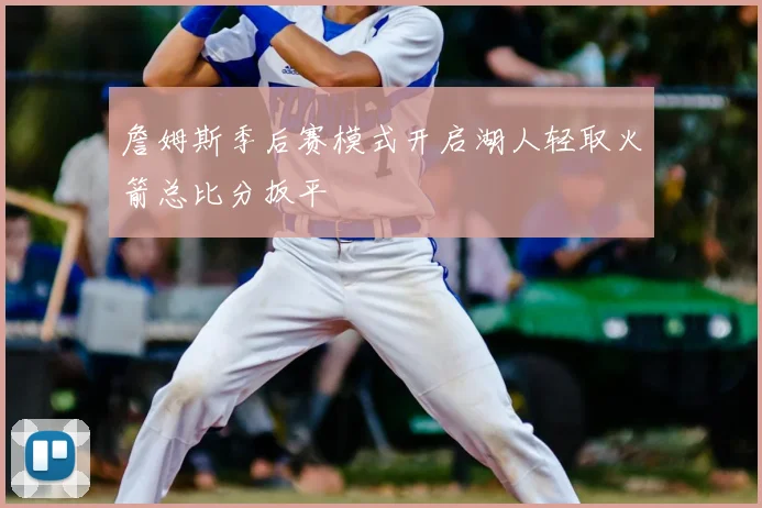 詹姆斯季后赛模式开启湖人轻取火箭总比分扳平