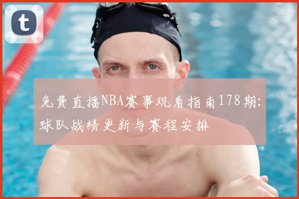 免费直播NBA赛事观看指南178期：球队战绩更新与赛程安排