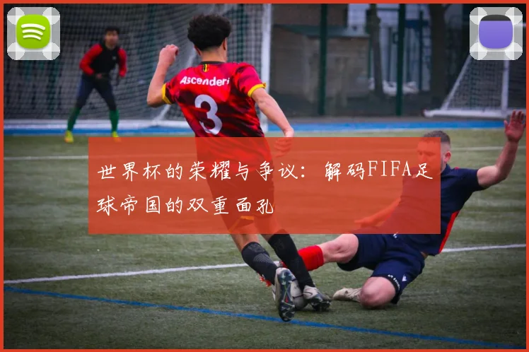 世界杯的荣耀与争议：解码FIFA足球帝国的双重面孔