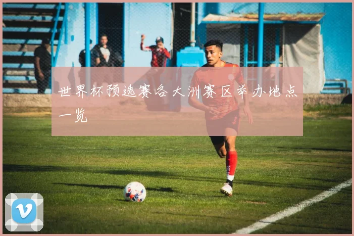 世界杯预选赛各大洲赛区举办地点一览