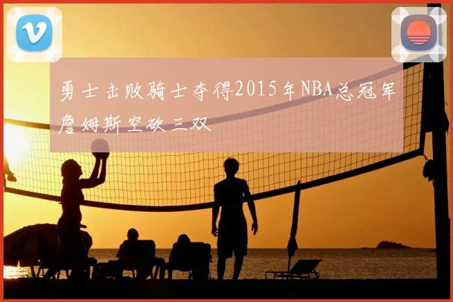 勇士击败骑士夺得2015年NBA总冠军詹姆斯空砍三双