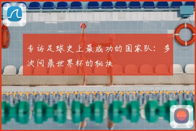 专访足球史上最成功的国家队:多次问鼎世界杯的秘诀