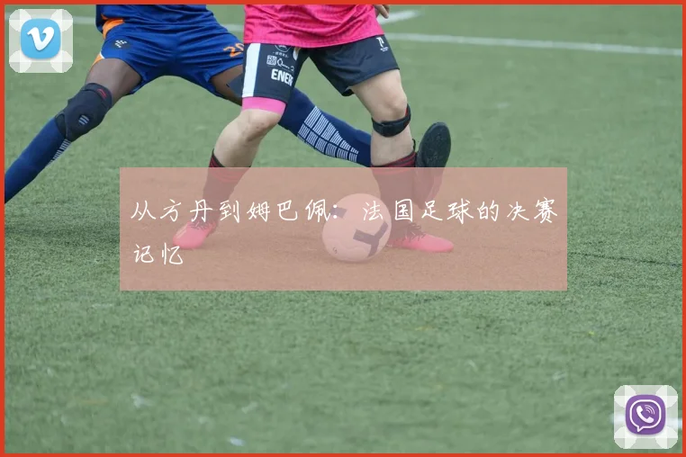 从方丹到姆巴佩:法国足球的决赛记忆