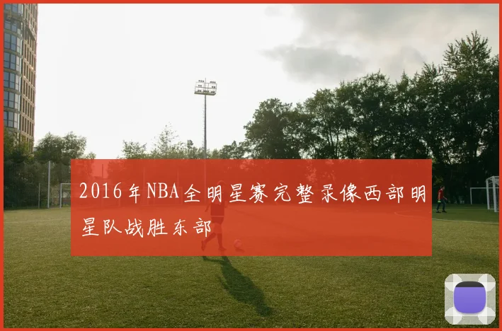 2016年NBA全明星赛完整录像西部明星队战胜东部