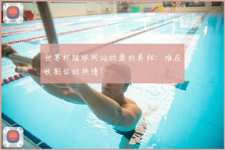 世界杯赌球网站的盈利真相：谁在收割你的热情？