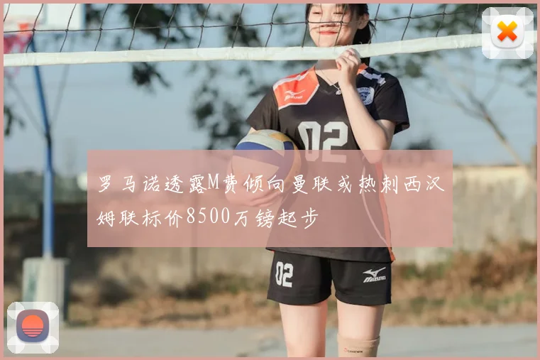 罗马诺透露M费倾向曼联或热刺西汉姆联标价8500万镑起步